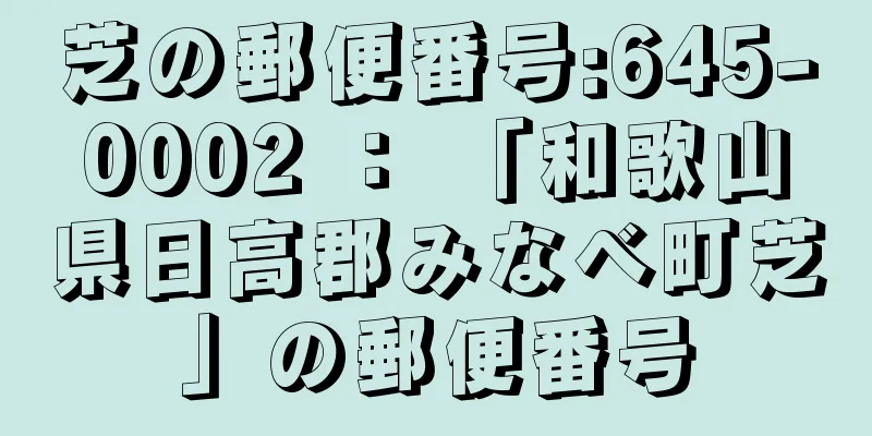 芝の郵便番号:645-0002 ： 「和歌山県日高郡みなべ町芝」の郵便番号