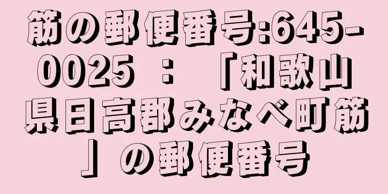 筋の郵便番号:645-0025 ： 「和歌山県日高郡みなべ町筋」の郵便番号