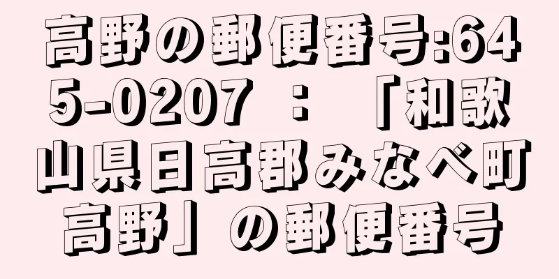 高野の郵便番号:645-0207 ： 「和歌山県日高郡みなべ町高野」の郵便番号