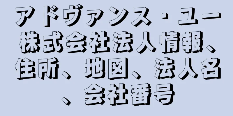 アドヴァンス・ユー株式会社法人情報、住所、地図、法人名、会社番号