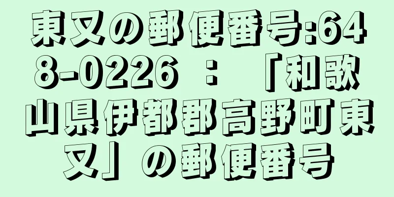 東又の郵便番号:648-0226 ： 「和歌山県伊都郡高野町東又」の郵便番号