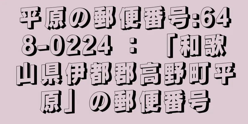 平原の郵便番号:648-0224 ： 「和歌山県伊都郡高野町平原」の郵便番号