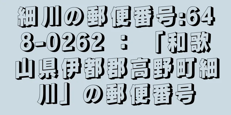 細川の郵便番号:648-0262 ： 「和歌山県伊都郡高野町細川」の郵便番号