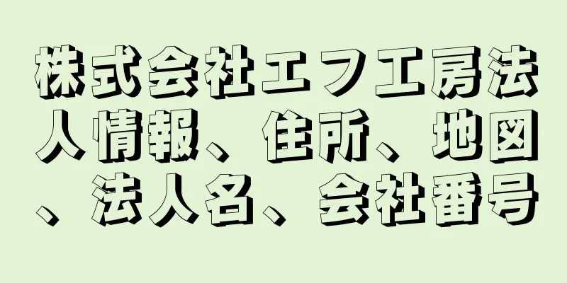 株式会社エフ工房法人情報、住所、地図、法人名、会社番号