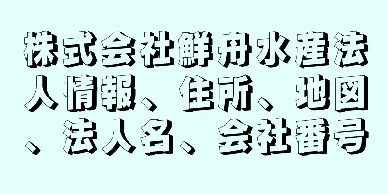 株式会社鮮舟水産法人情報、住所、地図、法人名、会社番号