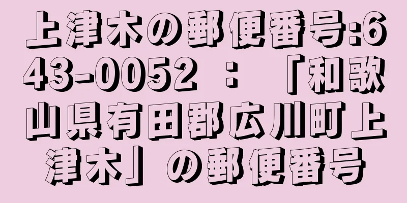 上津木の郵便番号:643-0052 ： 「和歌山県有田郡広川町上津木」の郵便番号