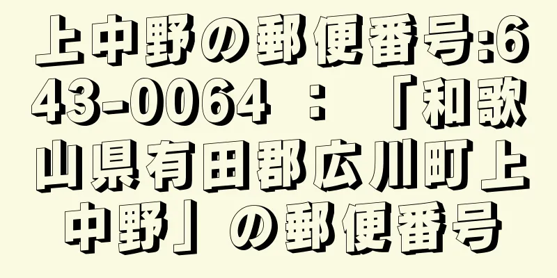 上中野の郵便番号:643-0064 ： 「和歌山県有田郡広川町上中野」の郵便番号