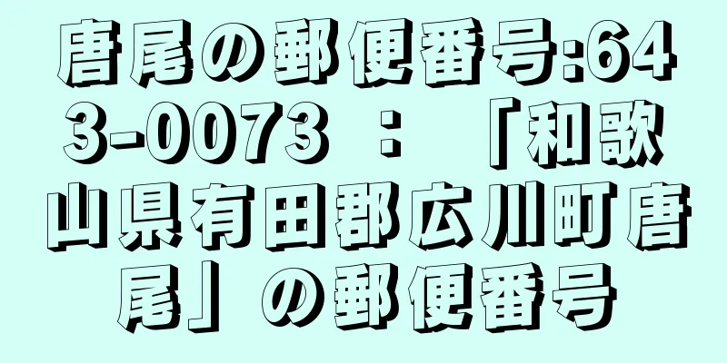 唐尾の郵便番号:643-0073 ： 「和歌山県有田郡広川町唐尾」の郵便番号