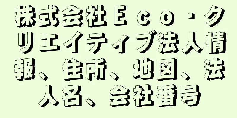 株式会社Ｅｃｏ・クリエイティブ法人情報、住所、地図、法人名、会社番号