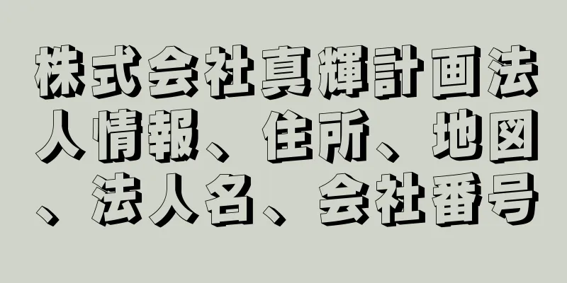 株式会社真輝計画法人情報、住所、地図、法人名、会社番号