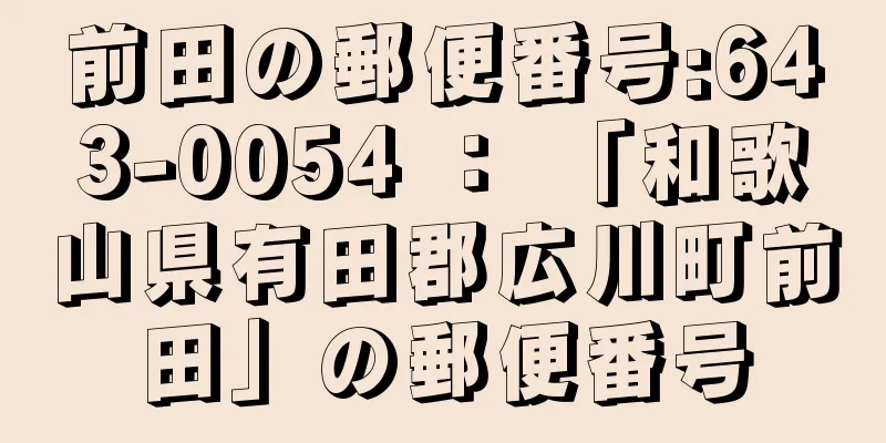 前田の郵便番号:643-0054 ： 「和歌山県有田郡広川町前田」の郵便番号