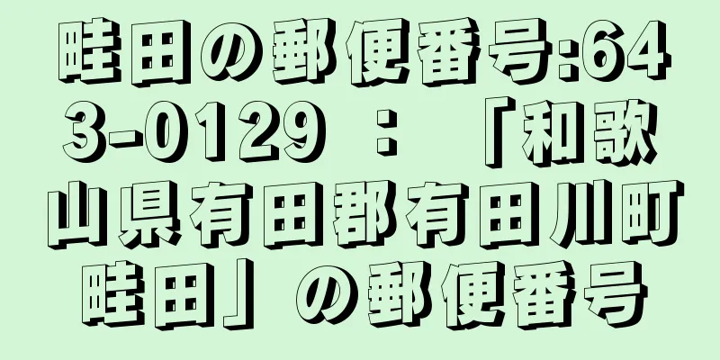 畦田の郵便番号:643-0129 ： 「和歌山県有田郡有田川町畦田」の郵便番号