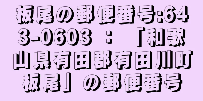 板尾の郵便番号:643-0603 ： 「和歌山県有田郡有田川町板尾」の郵便番号