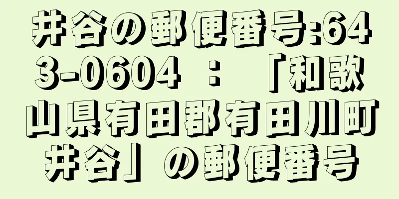 井谷の郵便番号:643-0604 ： 「和歌山県有田郡有田川町井谷」の郵便番号