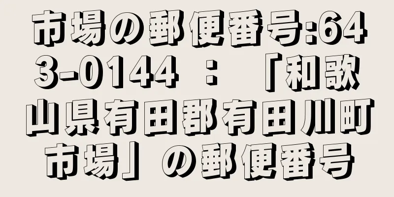 市場の郵便番号:643-0144 ： 「和歌山県有田郡有田川町市場」の郵便番号