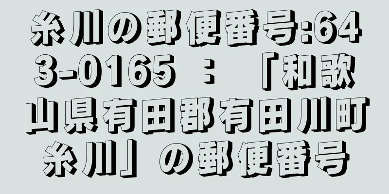 糸川の郵便番号:643-0165 ： 「和歌山県有田郡有田川町糸川」の郵便番号