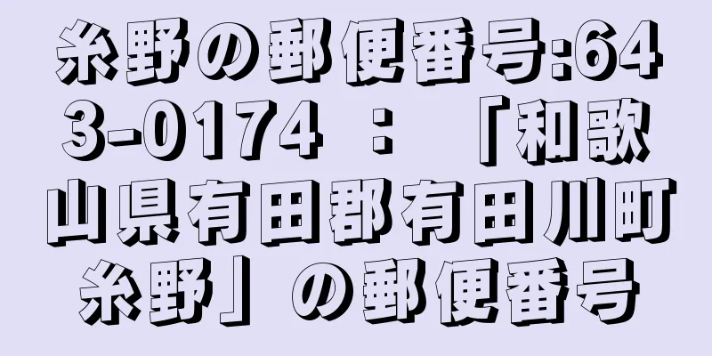 糸野の郵便番号:643-0174 ： 「和歌山県有田郡有田川町糸野」の郵便番号