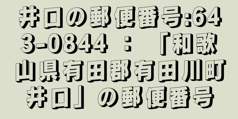 井口の郵便番号:643-0844 ： 「和歌山県有田郡有田川町井口」の郵便番号