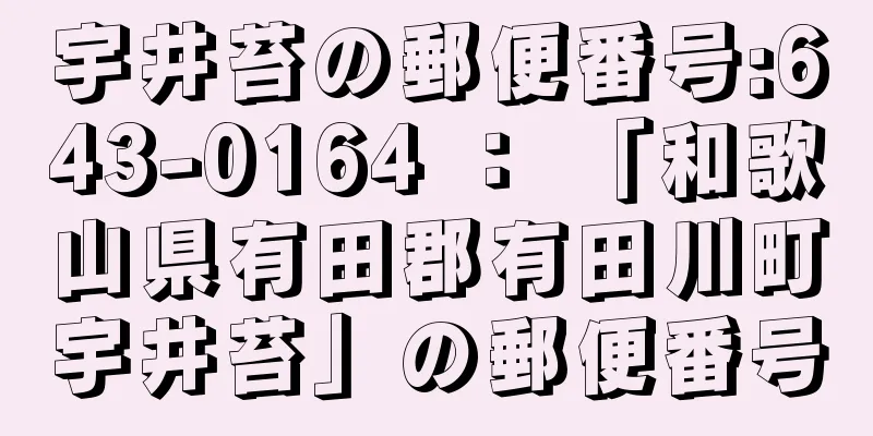 宇井苔の郵便番号:643-0164 ： 「和歌山県有田郡有田川町宇井苔」の郵便番号