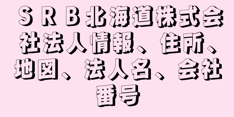 ＳＲＢ北海道株式会社法人情報、住所、地図、法人名、会社番号