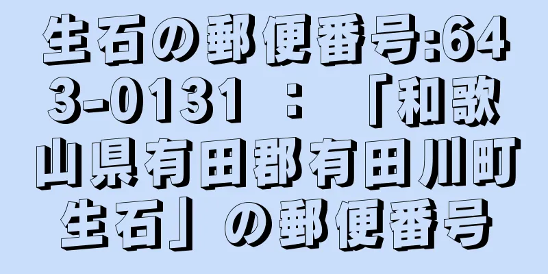 生石の郵便番号:643-0131 ： 「和歌山県有田郡有田川町生石」の郵便番号