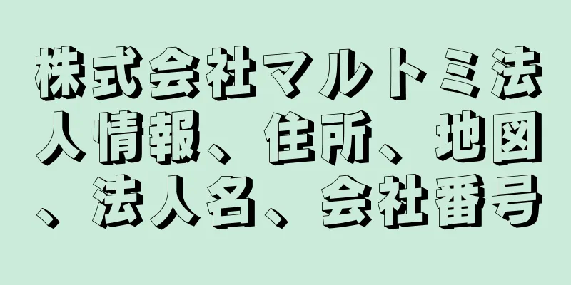 株式会社マルトミ法人情報、住所、地図、法人名、会社番号