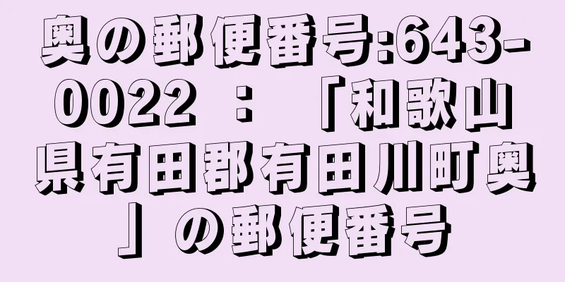 奥の郵便番号:643-0022 ： 「和歌山県有田郡有田川町奥」の郵便番号