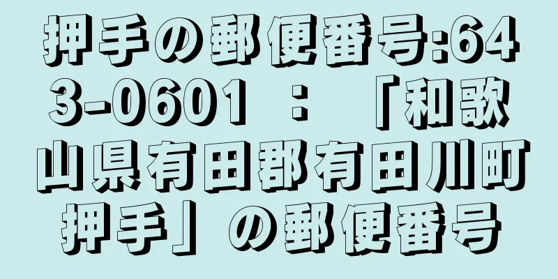 押手の郵便番号:643-0601 ： 「和歌山県有田郡有田川町押手」の郵便番号