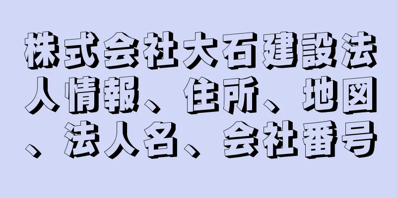 株式会社大石建設法人情報、住所、地図、法人名、会社番号