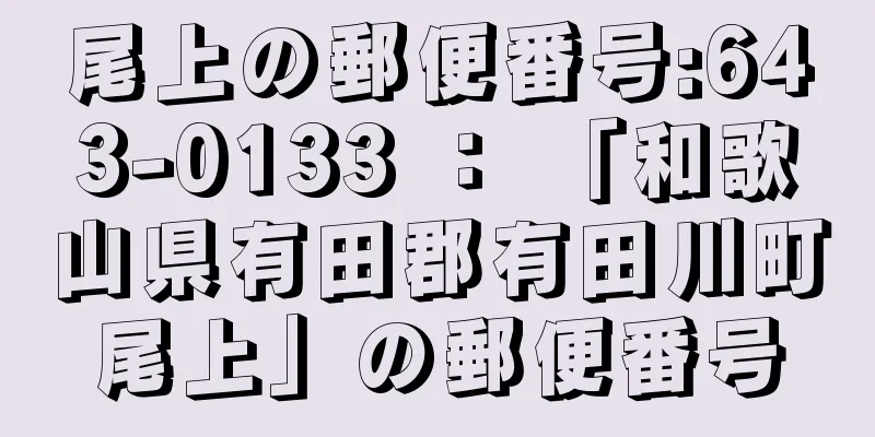 尾上の郵便番号:643-0133 ： 「和歌山県有田郡有田川町尾上」の郵便番号