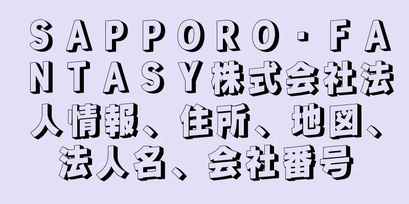 ＳＡＰＰＯＲＯ・ＦＡＮＴＡＳＹ株式会社法人情報、住所、地図、法人名、会社番号