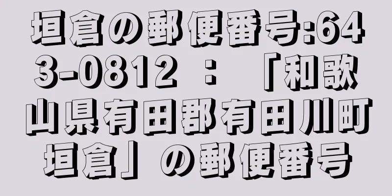 垣倉の郵便番号:643-0812 ： 「和歌山県有田郡有田川町垣倉」の郵便番号