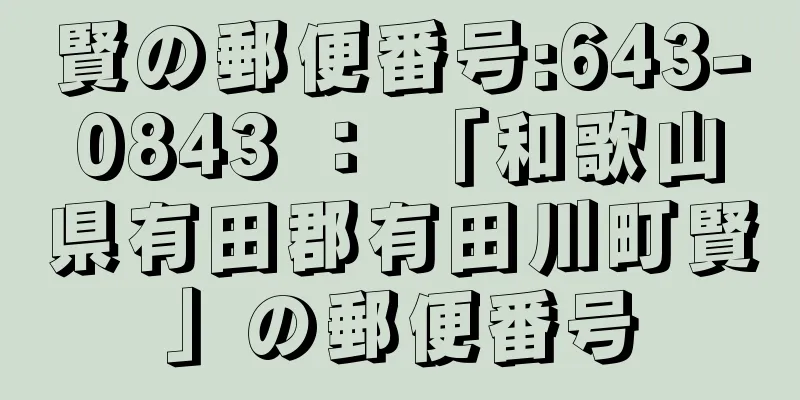 賢の郵便番号:643-0843 ： 「和歌山県有田郡有田川町賢」の郵便番号