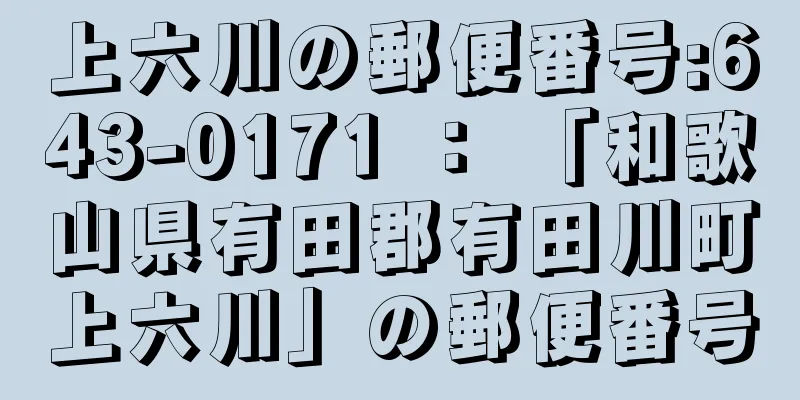 上六川の郵便番号:643-0171 ： 「和歌山県有田郡有田川町上六川」の郵便番号