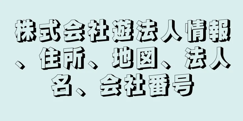 株式会社遊法人情報、住所、地図、法人名、会社番号