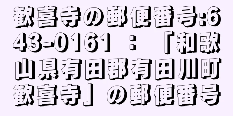 歓喜寺の郵便番号:643-0161 ： 「和歌山県有田郡有田川町歓喜寺」の郵便番号