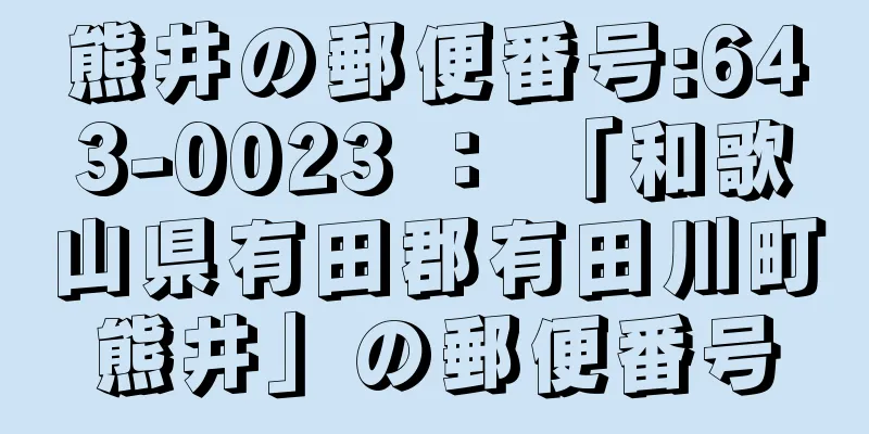 熊井の郵便番号:643-0023 ： 「和歌山県有田郡有田川町熊井」の郵便番号