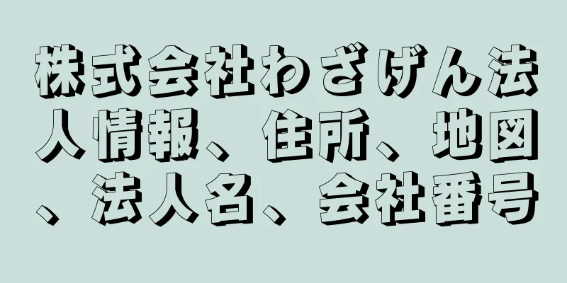 株式会社わざげん法人情報、住所、地図、法人名、会社番号