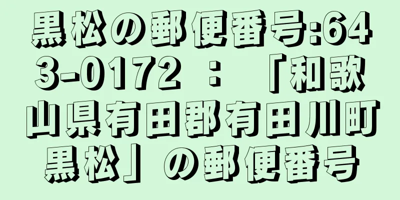 黒松の郵便番号:643-0172 ： 「和歌山県有田郡有田川町黒松」の郵便番号