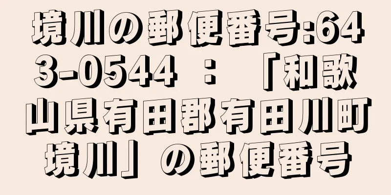 境川の郵便番号:643-0544 ： 「和歌山県有田郡有田川町境川」の郵便番号