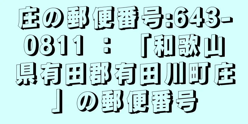 庄の郵便番号:643-0811 ： 「和歌山県有田郡有田川町庄」の郵便番号