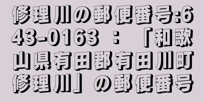 修理川の郵便番号:643-0163 ： 「和歌山県有田郡有田川町修理川」の郵便番号