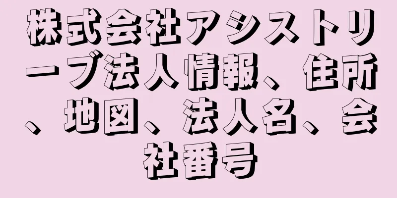 株式会社アシストリーブ法人情報、住所、地図、法人名、会社番号