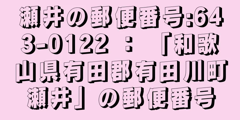 瀬井の郵便番号:643-0122 ： 「和歌山県有田郡有田川町瀬井」の郵便番号