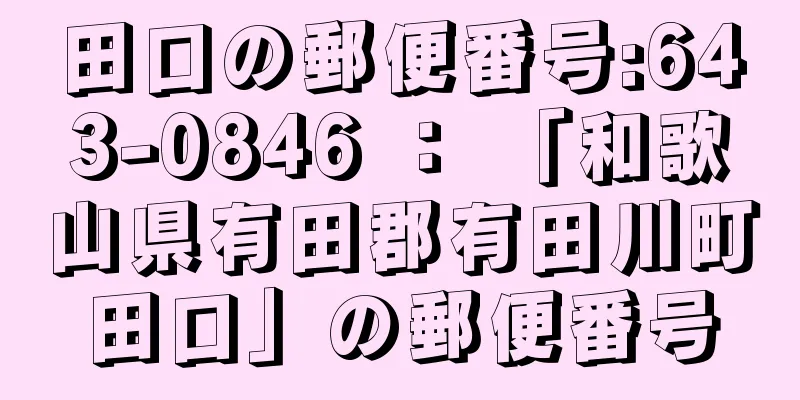 田口の郵便番号:643-0846 ： 「和歌山県有田郡有田川町田口」の郵便番号