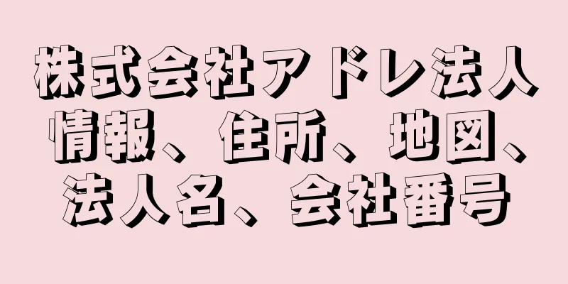 株式会社アドレ法人情報、住所、地図、法人名、会社番号