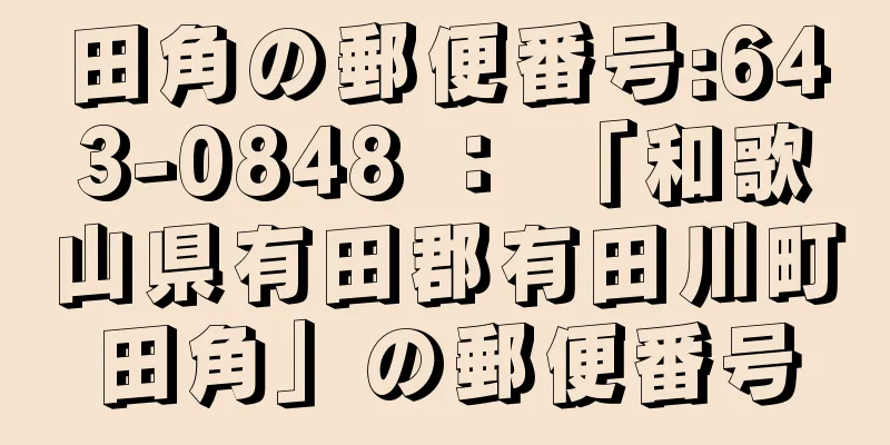 田角の郵便番号:643-0848 ： 「和歌山県有田郡有田川町田角」の郵便番号