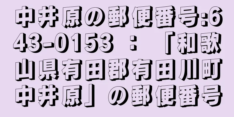 中井原の郵便番号:643-0153 ： 「和歌山県有田郡有田川町中井原」の郵便番号