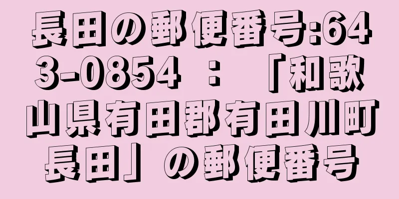 長田の郵便番号:643-0854 ： 「和歌山県有田郡有田川町長田」の郵便番号