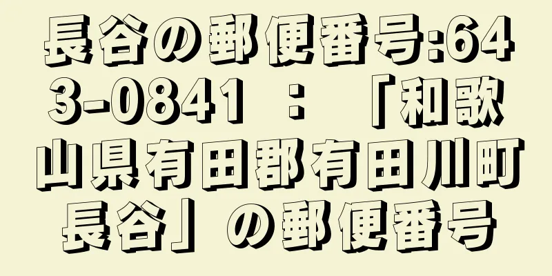 長谷の郵便番号:643-0841 ： 「和歌山県有田郡有田川町長谷」の郵便番号